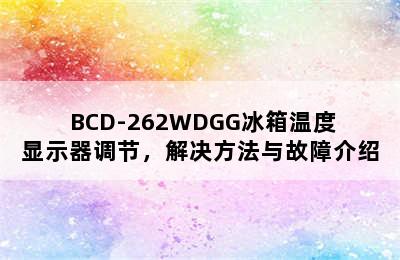 三菱/ BCD-262WDGG冰箱温度显示器调节，解决方法与故障介绍